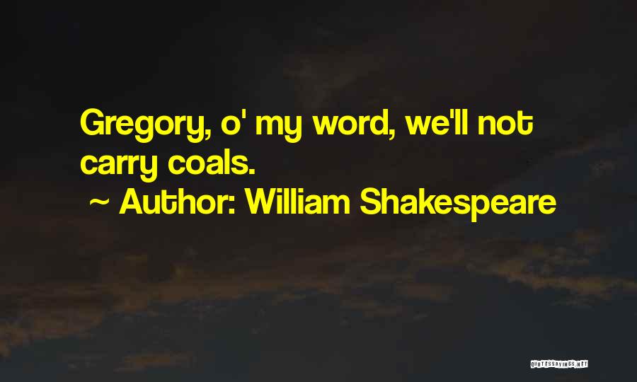 William Shakespeare Quotes: Gregory, O' My Word, We'll Not Carry Coals.
