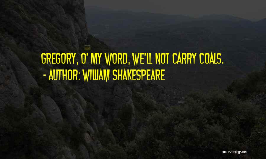 William Shakespeare Quotes: Gregory, O' My Word, We'll Not Carry Coals.