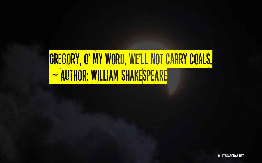 William Shakespeare Quotes: Gregory, O' My Word, We'll Not Carry Coals.