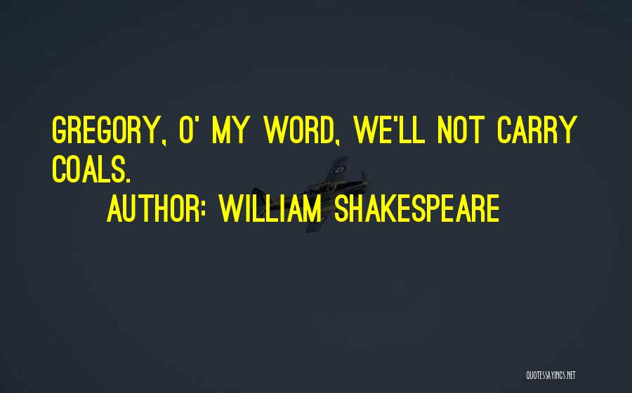 William Shakespeare Quotes: Gregory, O' My Word, We'll Not Carry Coals.