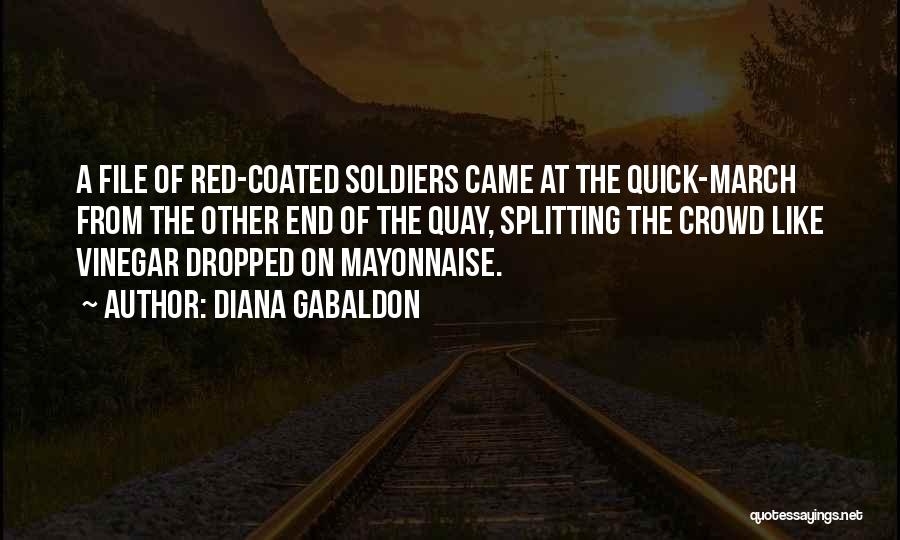 Diana Gabaldon Quotes: A File Of Red-coated Soldiers Came At The Quick-march From The Other End Of The Quay, Splitting The Crowd Like