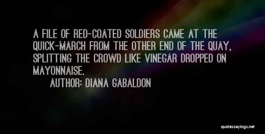 Diana Gabaldon Quotes: A File Of Red-coated Soldiers Came At The Quick-march From The Other End Of The Quay, Splitting The Crowd Like