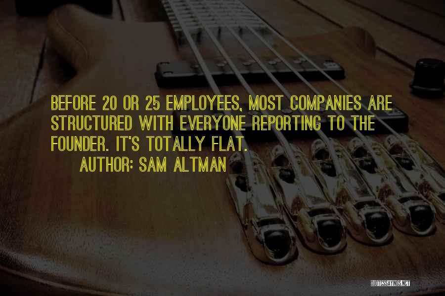 Sam Altman Quotes: Before 20 Or 25 Employees, Most Companies Are Structured With Everyone Reporting To The Founder. It's Totally Flat.