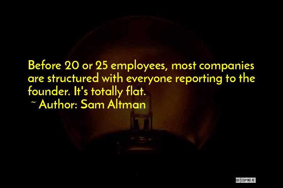 Sam Altman Quotes: Before 20 Or 25 Employees, Most Companies Are Structured With Everyone Reporting To The Founder. It's Totally Flat.