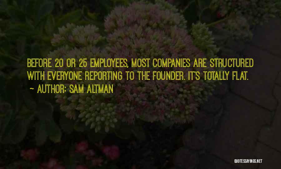 Sam Altman Quotes: Before 20 Or 25 Employees, Most Companies Are Structured With Everyone Reporting To The Founder. It's Totally Flat.