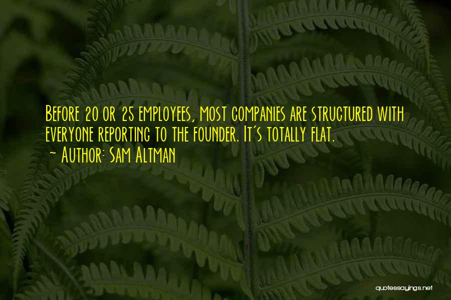 Sam Altman Quotes: Before 20 Or 25 Employees, Most Companies Are Structured With Everyone Reporting To The Founder. It's Totally Flat.