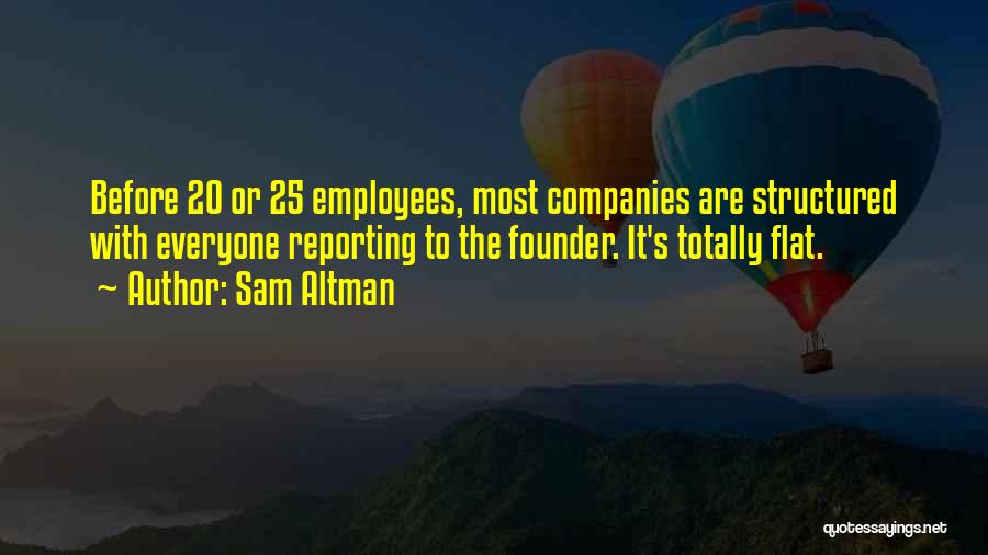 Sam Altman Quotes: Before 20 Or 25 Employees, Most Companies Are Structured With Everyone Reporting To The Founder. It's Totally Flat.