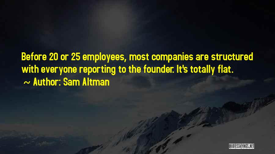 Sam Altman Quotes: Before 20 Or 25 Employees, Most Companies Are Structured With Everyone Reporting To The Founder. It's Totally Flat.