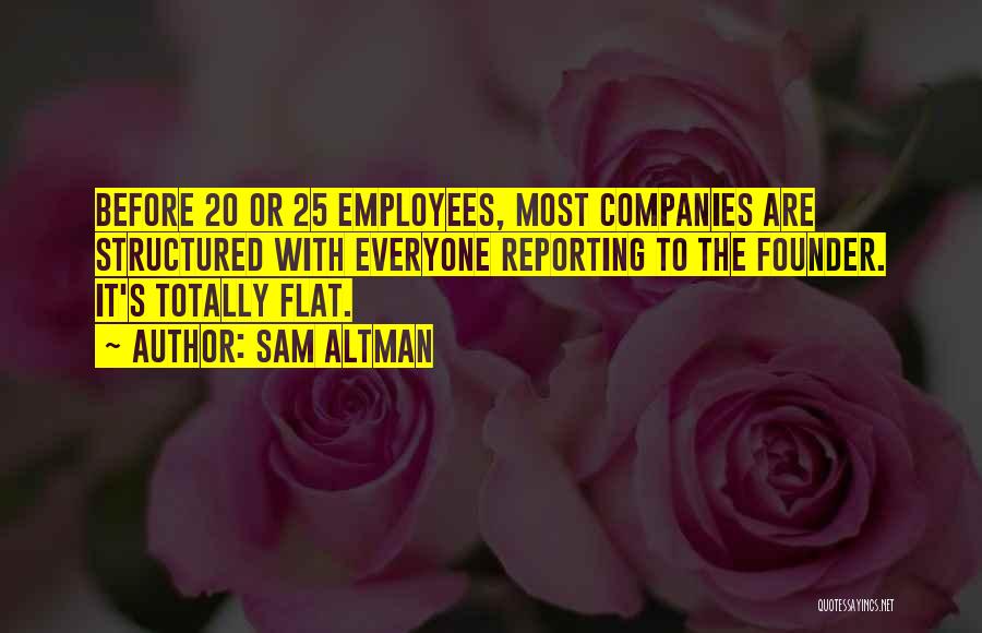 Sam Altman Quotes: Before 20 Or 25 Employees, Most Companies Are Structured With Everyone Reporting To The Founder. It's Totally Flat.