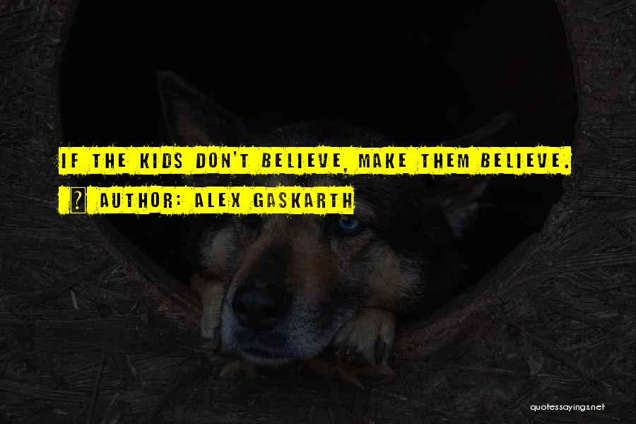 Alex Gaskarth Quotes: If The Kids Don't Believe, Make Them Believe.