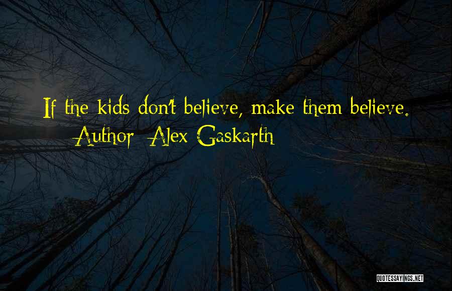 Alex Gaskarth Quotes: If The Kids Don't Believe, Make Them Believe.