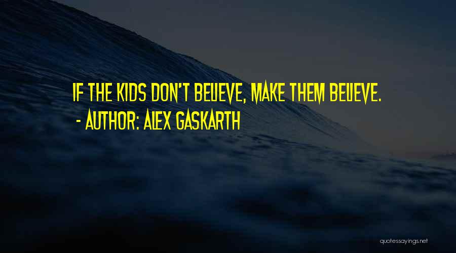 Alex Gaskarth Quotes: If The Kids Don't Believe, Make Them Believe.