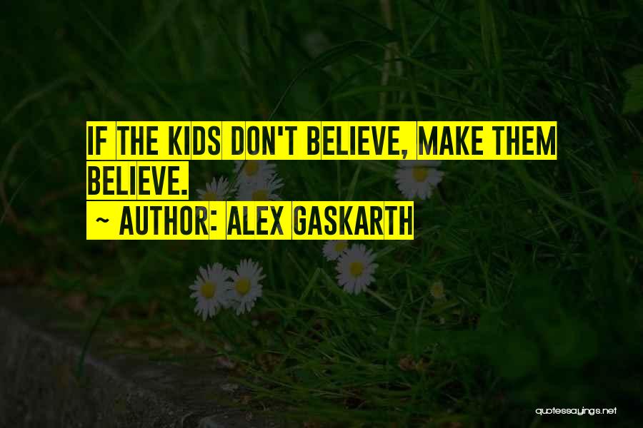 Alex Gaskarth Quotes: If The Kids Don't Believe, Make Them Believe.
