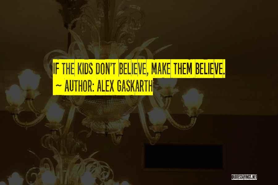 Alex Gaskarth Quotes: If The Kids Don't Believe, Make Them Believe.