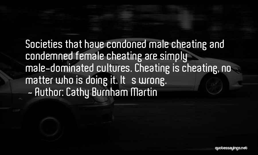 Cathy Burnham Martin Quotes: Societies That Have Condoned Male Cheating And Condemned Female Cheating Are Simply Male-dominated Cultures. Cheating Is Cheating, No Matter Who