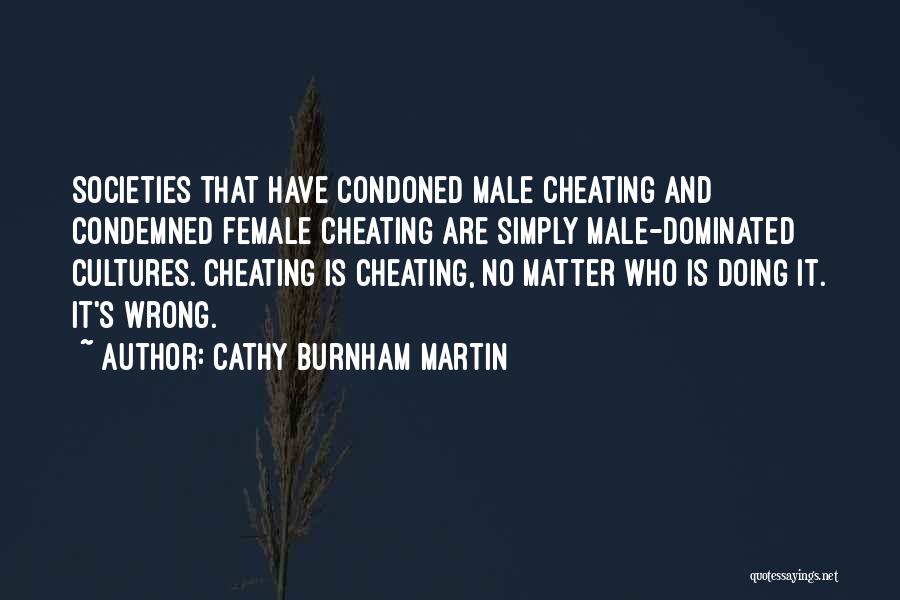 Cathy Burnham Martin Quotes: Societies That Have Condoned Male Cheating And Condemned Female Cheating Are Simply Male-dominated Cultures. Cheating Is Cheating, No Matter Who