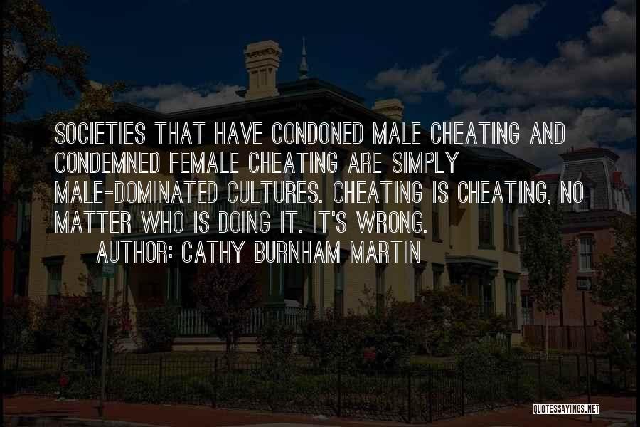 Cathy Burnham Martin Quotes: Societies That Have Condoned Male Cheating And Condemned Female Cheating Are Simply Male-dominated Cultures. Cheating Is Cheating, No Matter Who