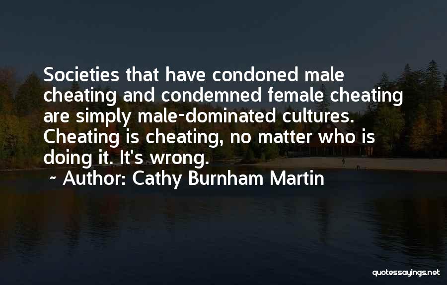 Cathy Burnham Martin Quotes: Societies That Have Condoned Male Cheating And Condemned Female Cheating Are Simply Male-dominated Cultures. Cheating Is Cheating, No Matter Who