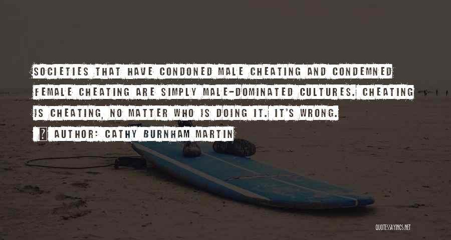 Cathy Burnham Martin Quotes: Societies That Have Condoned Male Cheating And Condemned Female Cheating Are Simply Male-dominated Cultures. Cheating Is Cheating, No Matter Who