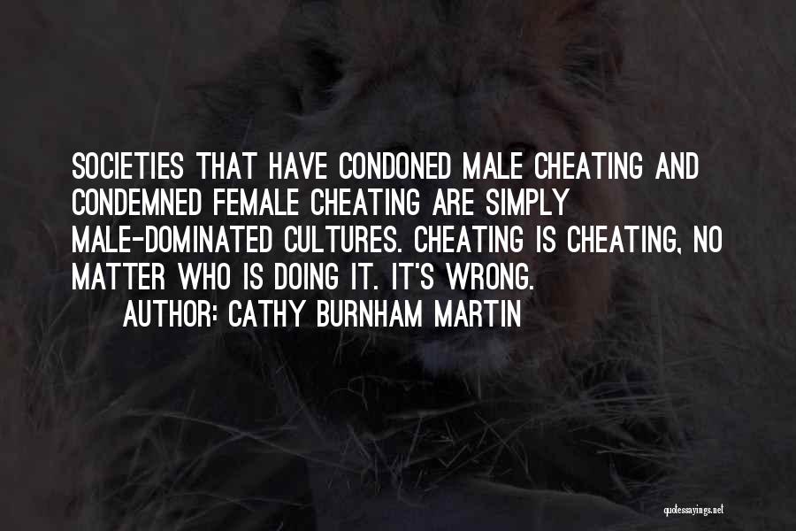 Cathy Burnham Martin Quotes: Societies That Have Condoned Male Cheating And Condemned Female Cheating Are Simply Male-dominated Cultures. Cheating Is Cheating, No Matter Who