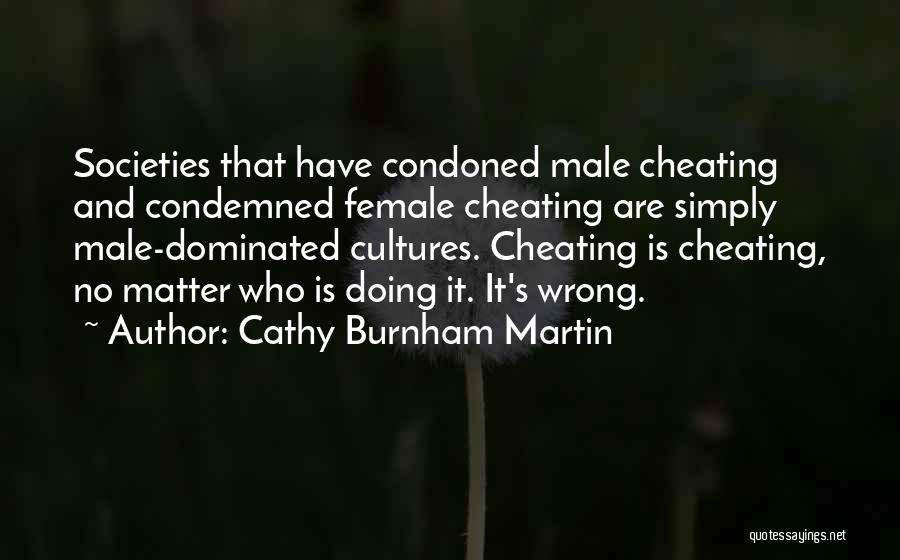 Cathy Burnham Martin Quotes: Societies That Have Condoned Male Cheating And Condemned Female Cheating Are Simply Male-dominated Cultures. Cheating Is Cheating, No Matter Who