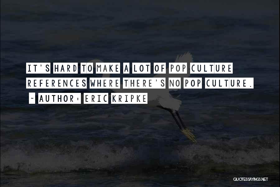 Eric Kripke Quotes: It's Hard To Make A Lot Of Pop Culture References Where There's No Pop Culture.