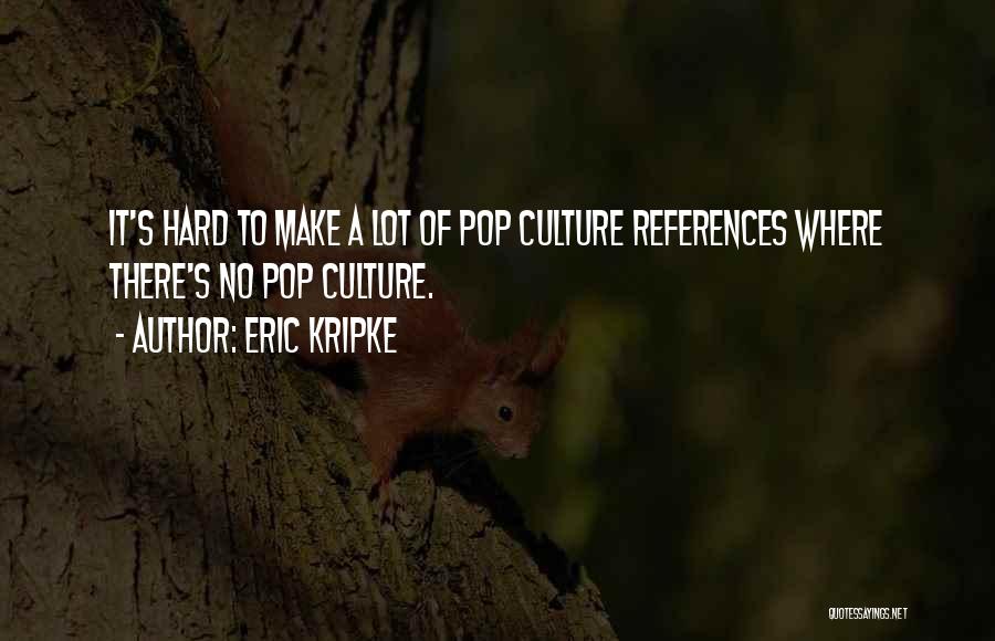 Eric Kripke Quotes: It's Hard To Make A Lot Of Pop Culture References Where There's No Pop Culture.