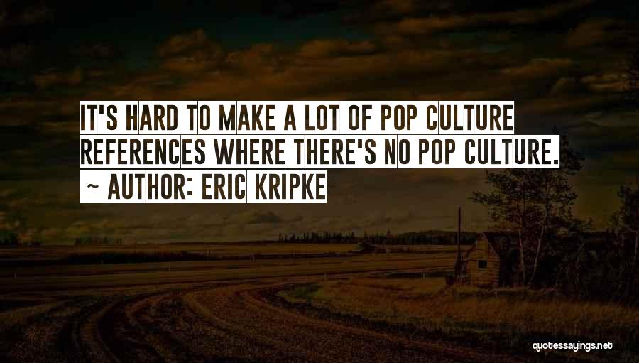Eric Kripke Quotes: It's Hard To Make A Lot Of Pop Culture References Where There's No Pop Culture.