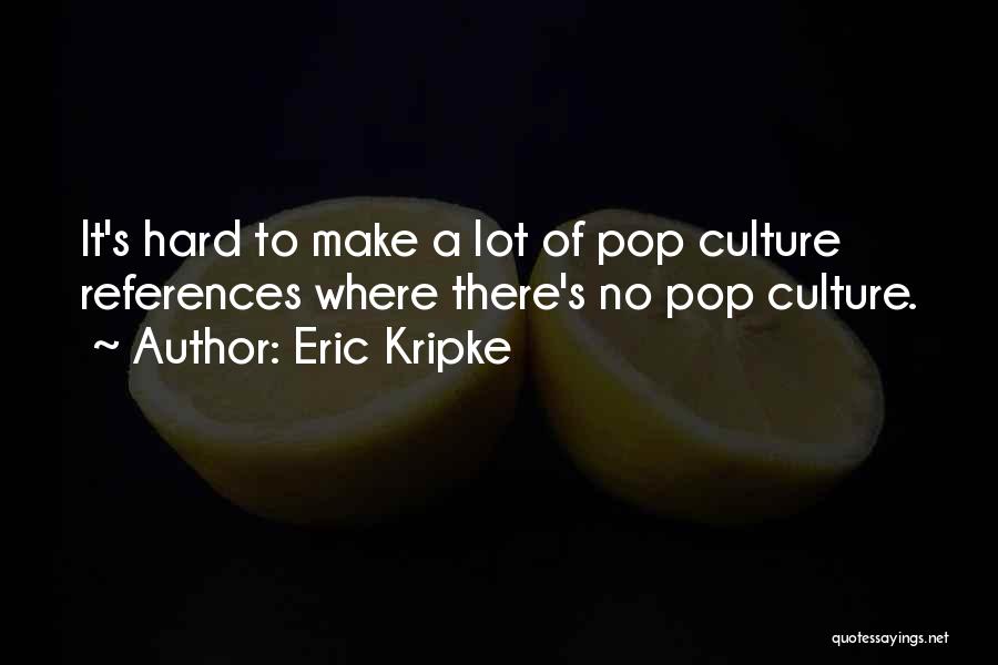 Eric Kripke Quotes: It's Hard To Make A Lot Of Pop Culture References Where There's No Pop Culture.