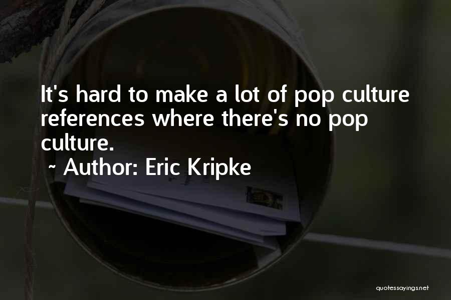 Eric Kripke Quotes: It's Hard To Make A Lot Of Pop Culture References Where There's No Pop Culture.