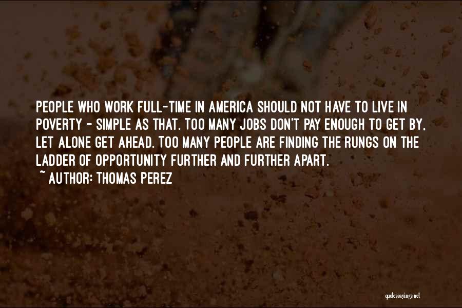 Thomas Perez Quotes: People Who Work Full-time In America Should Not Have To Live In Poverty - Simple As That. Too Many Jobs