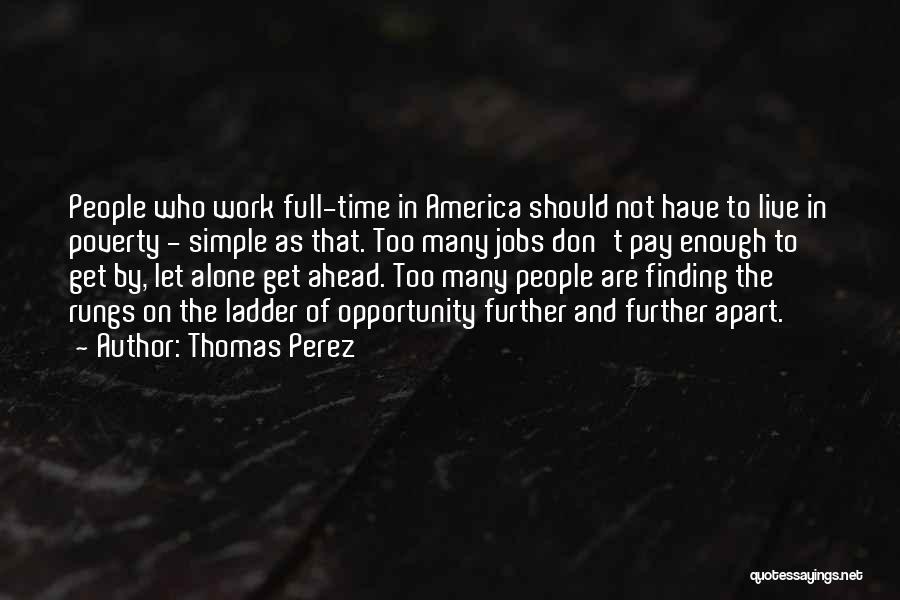 Thomas Perez Quotes: People Who Work Full-time In America Should Not Have To Live In Poverty - Simple As That. Too Many Jobs