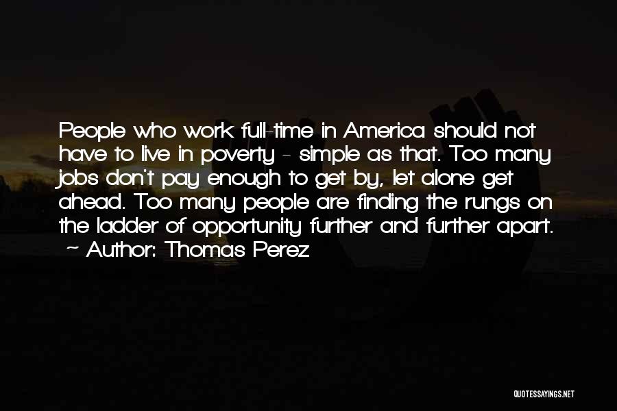 Thomas Perez Quotes: People Who Work Full-time In America Should Not Have To Live In Poverty - Simple As That. Too Many Jobs