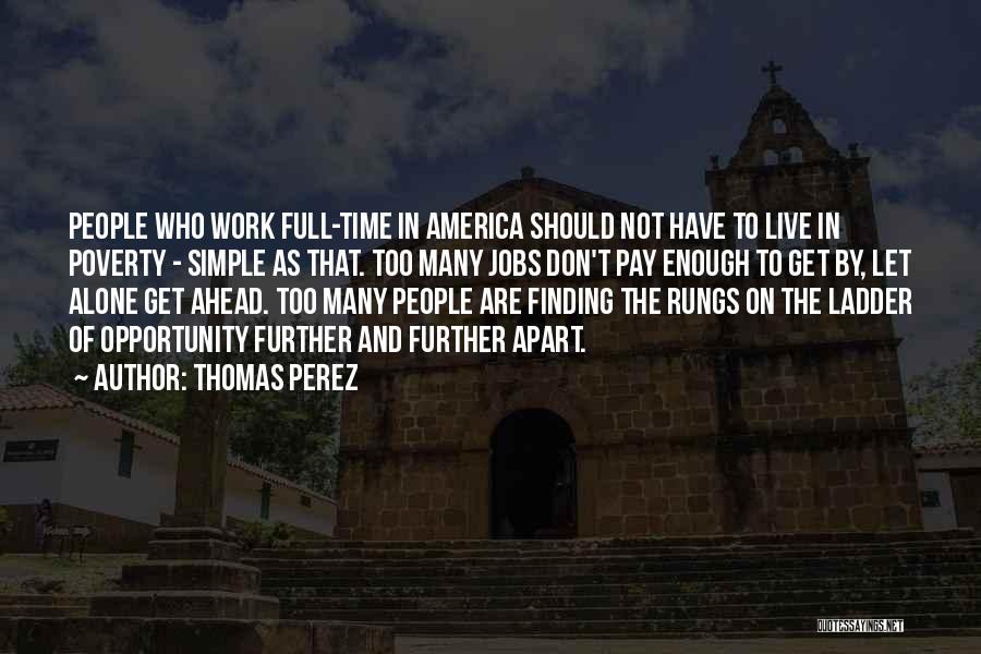 Thomas Perez Quotes: People Who Work Full-time In America Should Not Have To Live In Poverty - Simple As That. Too Many Jobs