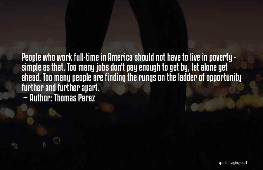 Thomas Perez Quotes: People Who Work Full-time In America Should Not Have To Live In Poverty - Simple As That. Too Many Jobs