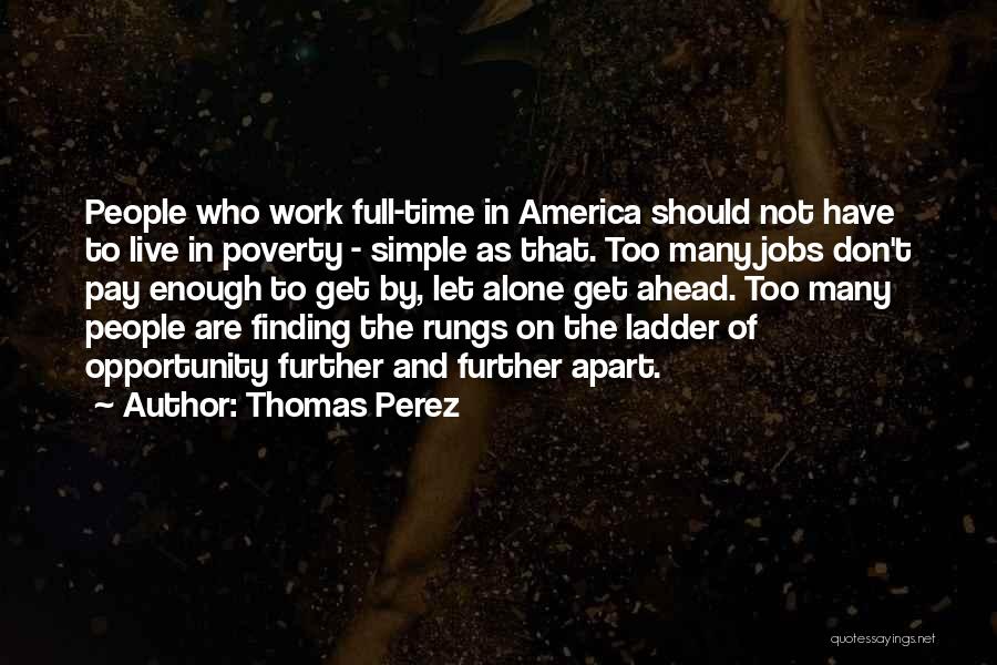 Thomas Perez Quotes: People Who Work Full-time In America Should Not Have To Live In Poverty - Simple As That. Too Many Jobs