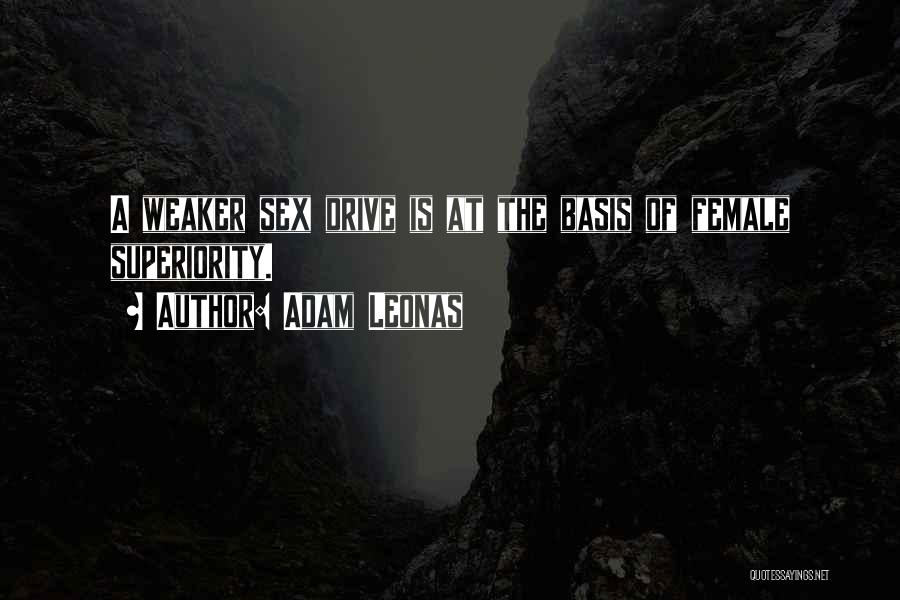 Adam Leonas Quotes: A Weaker Sex Drive Is At The Basis Of Female Superiority.