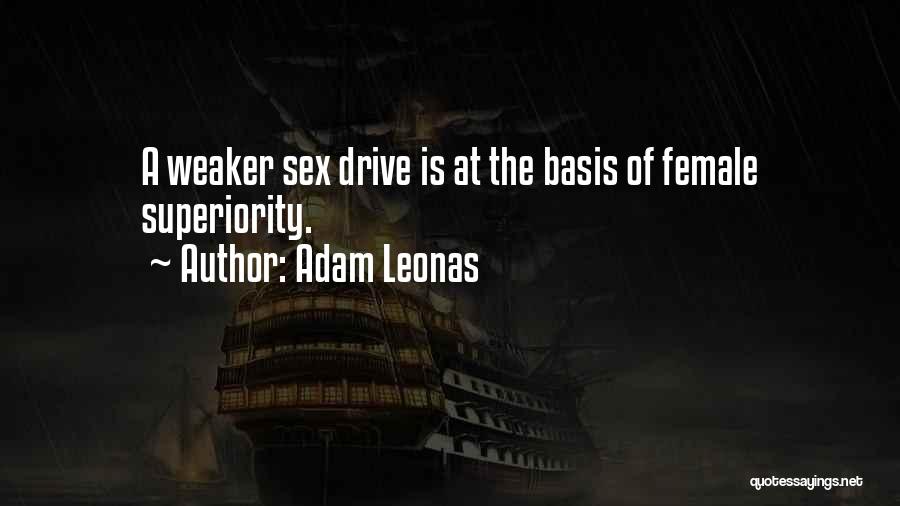 Adam Leonas Quotes: A Weaker Sex Drive Is At The Basis Of Female Superiority.