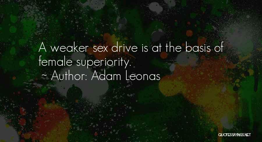 Adam Leonas Quotes: A Weaker Sex Drive Is At The Basis Of Female Superiority.