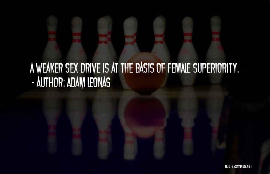 Adam Leonas Quotes: A Weaker Sex Drive Is At The Basis Of Female Superiority.