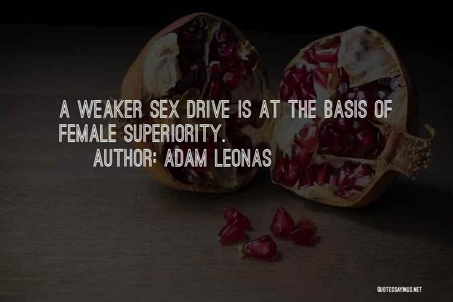 Adam Leonas Quotes: A Weaker Sex Drive Is At The Basis Of Female Superiority.