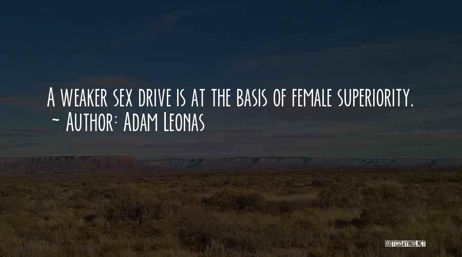 Adam Leonas Quotes: A Weaker Sex Drive Is At The Basis Of Female Superiority.