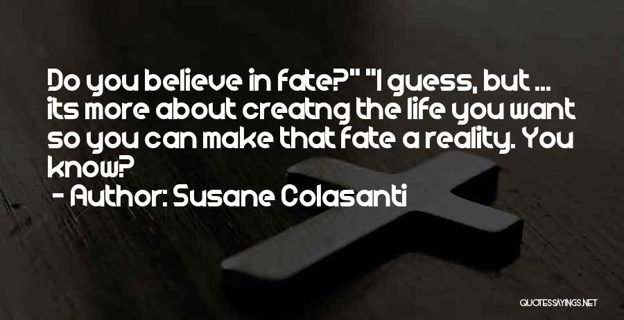 Susane Colasanti Quotes: Do You Believe In Fate? I Guess, But ... Its More About Creatng The Life You Want So You Can