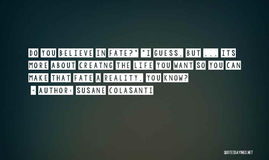 Susane Colasanti Quotes: Do You Believe In Fate? I Guess, But ... Its More About Creatng The Life You Want So You Can