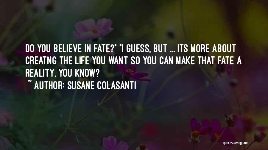 Susane Colasanti Quotes: Do You Believe In Fate? I Guess, But ... Its More About Creatng The Life You Want So You Can