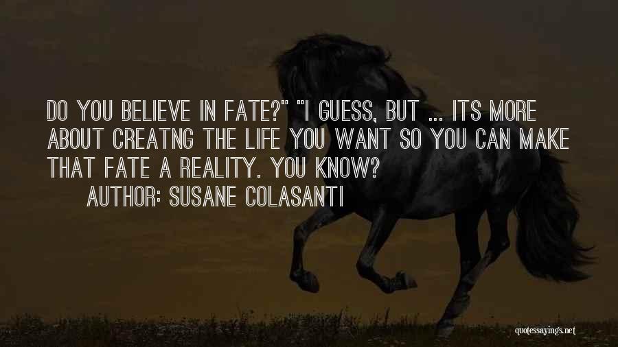 Susane Colasanti Quotes: Do You Believe In Fate? I Guess, But ... Its More About Creatng The Life You Want So You Can