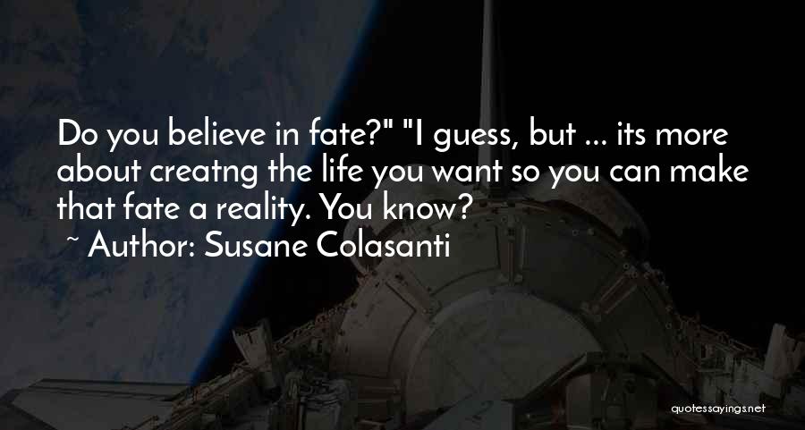 Susane Colasanti Quotes: Do You Believe In Fate? I Guess, But ... Its More About Creatng The Life You Want So You Can