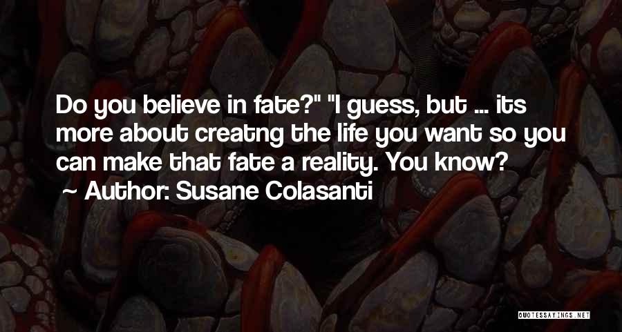 Susane Colasanti Quotes: Do You Believe In Fate? I Guess, But ... Its More About Creatng The Life You Want So You Can