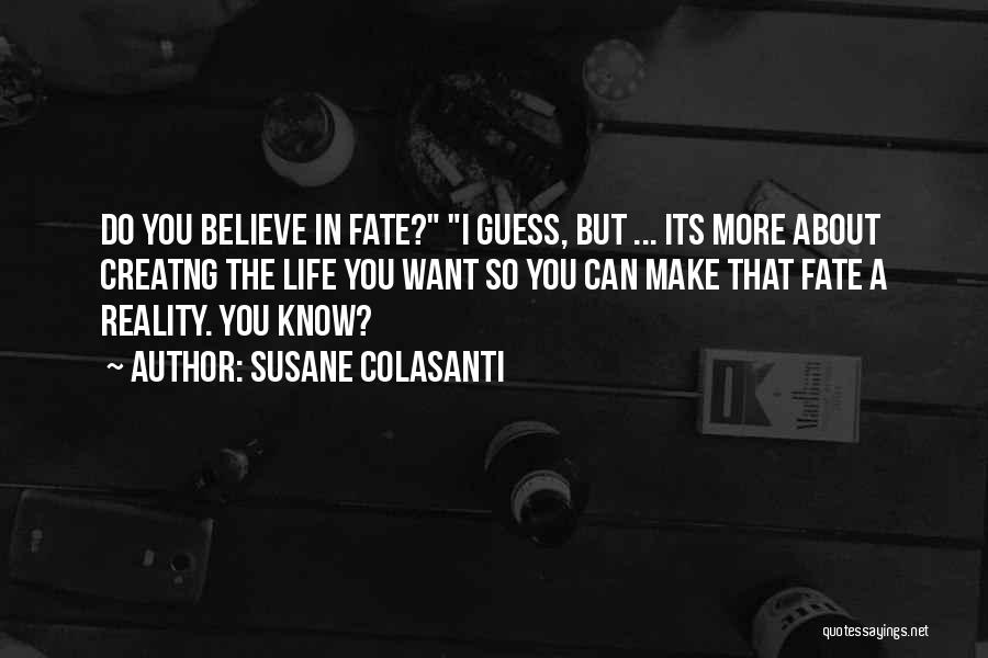 Susane Colasanti Quotes: Do You Believe In Fate? I Guess, But ... Its More About Creatng The Life You Want So You Can