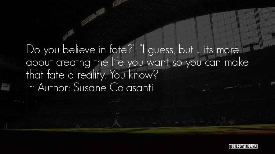 Susane Colasanti Quotes: Do You Believe In Fate? I Guess, But ... Its More About Creatng The Life You Want So You Can